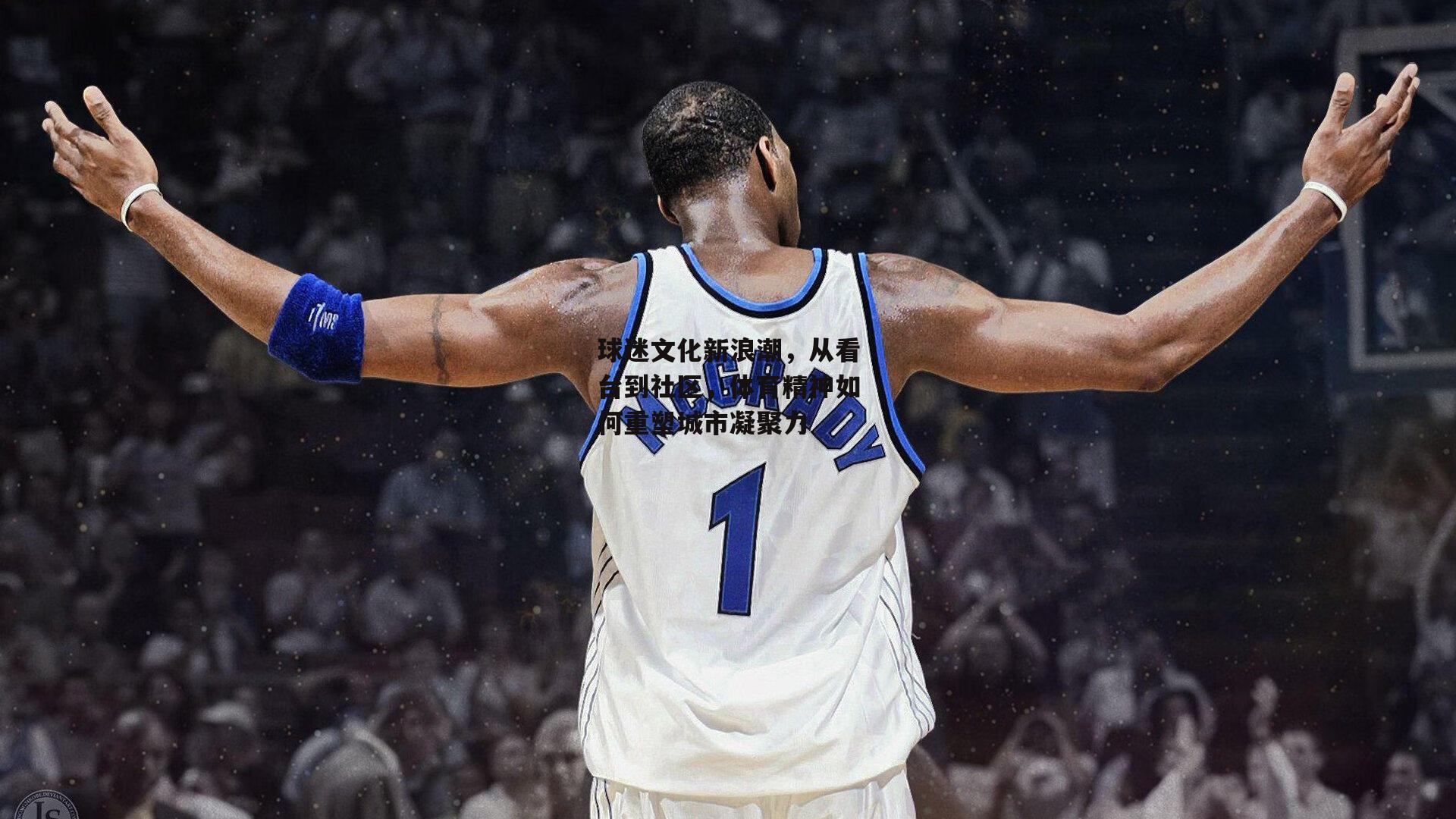 球迷文化新浪潮，从看台到社区，体育精神如何重塑城市凝聚力