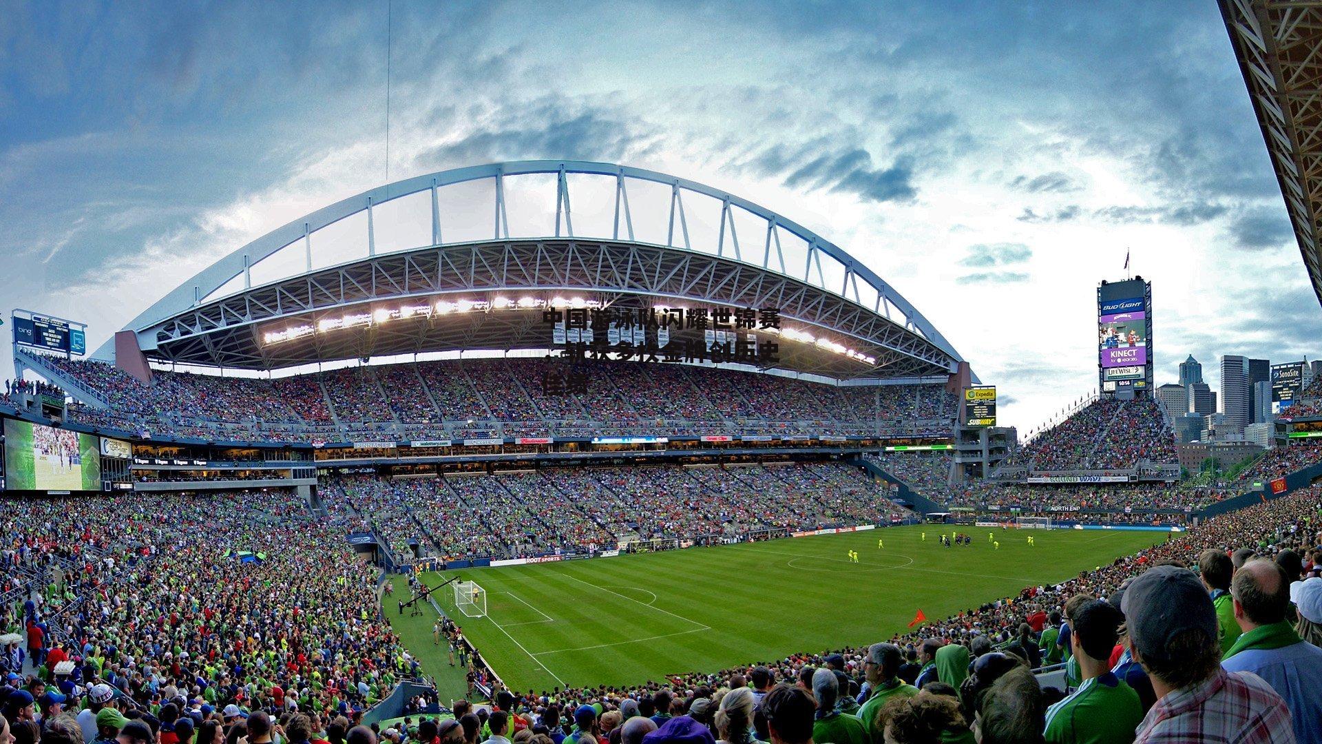 中国游泳队闪耀世锦赛，斩获多枚金牌创历史佳绩