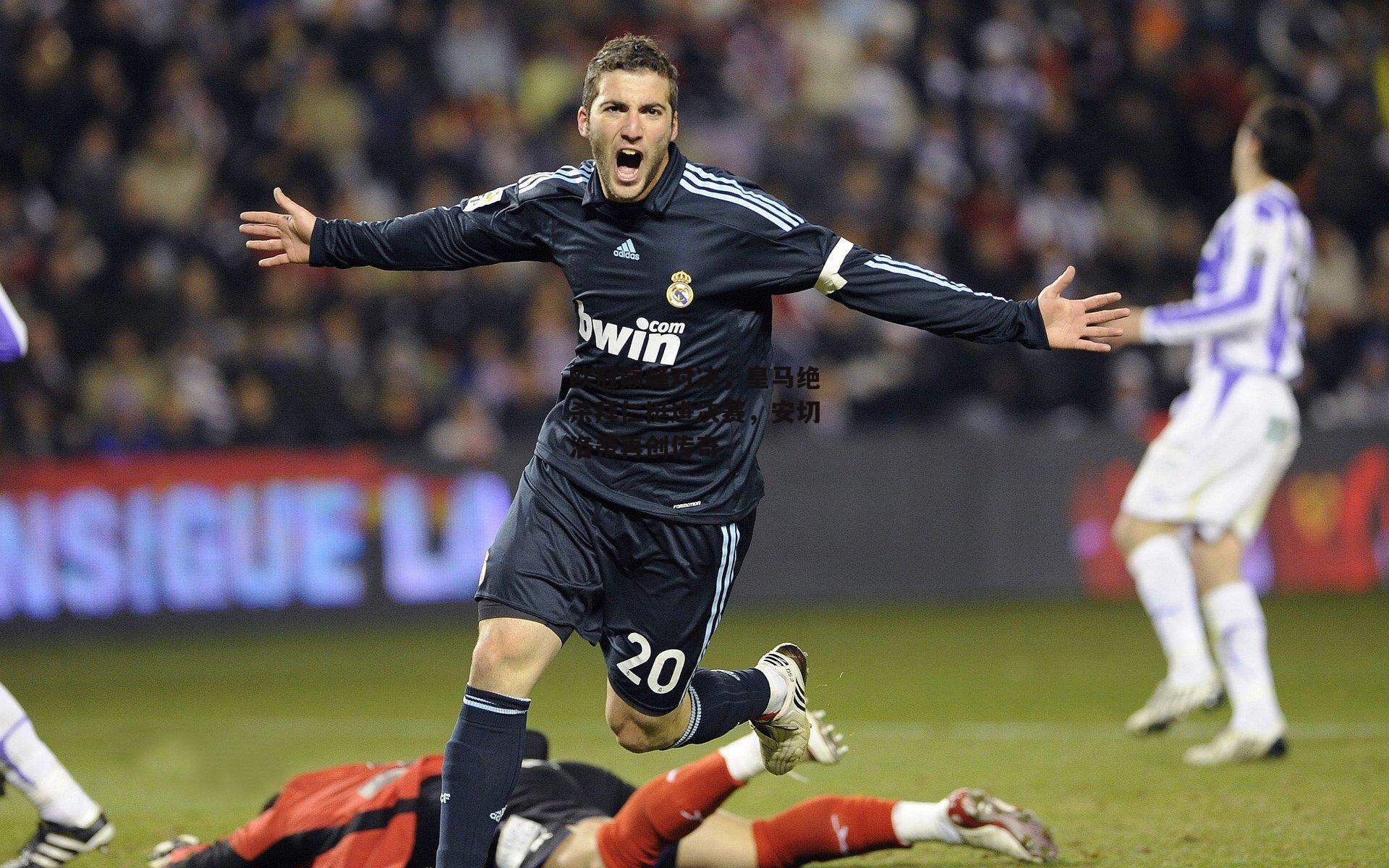 欧冠巅峰对决,皇马绝杀拜仁挺进决赛,安切洛蒂再创传奇