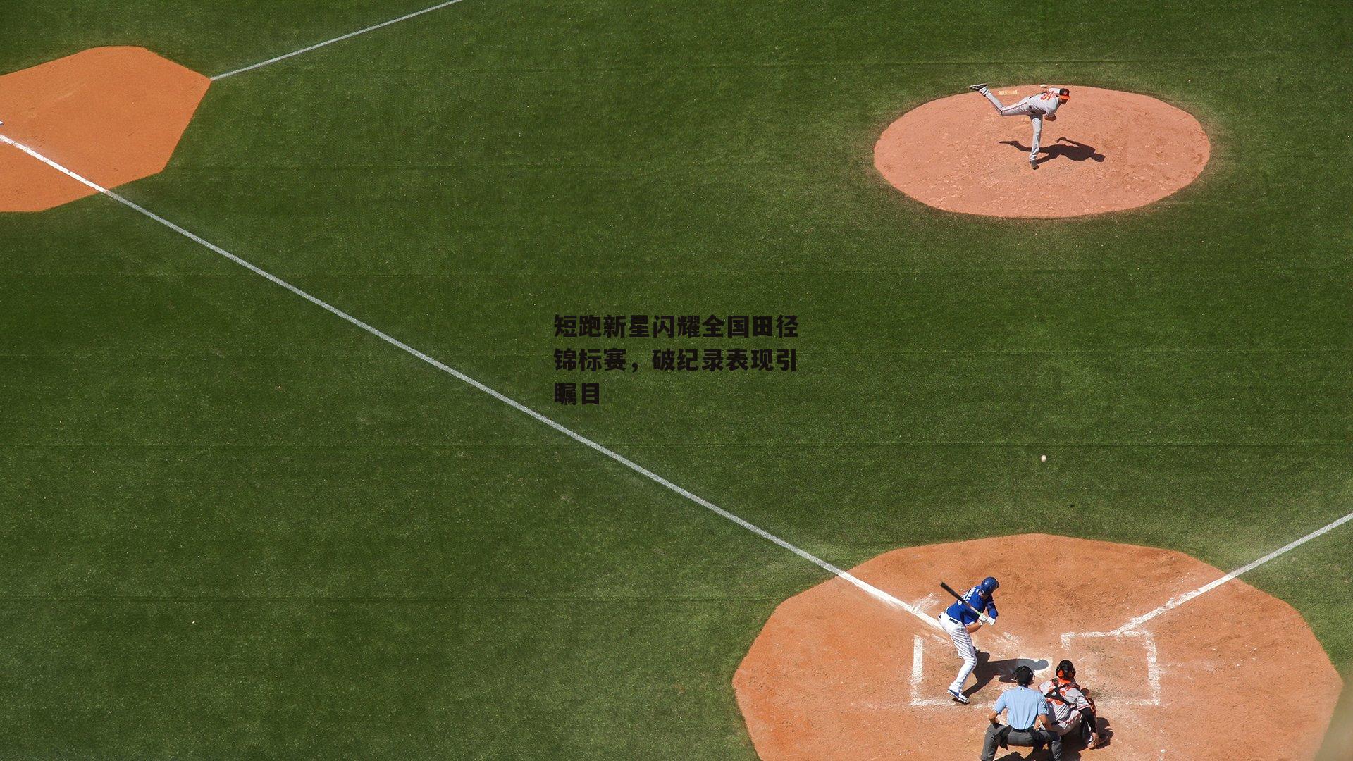 短跑新星闪耀全国田径锦标赛，破纪录表现引瞩目