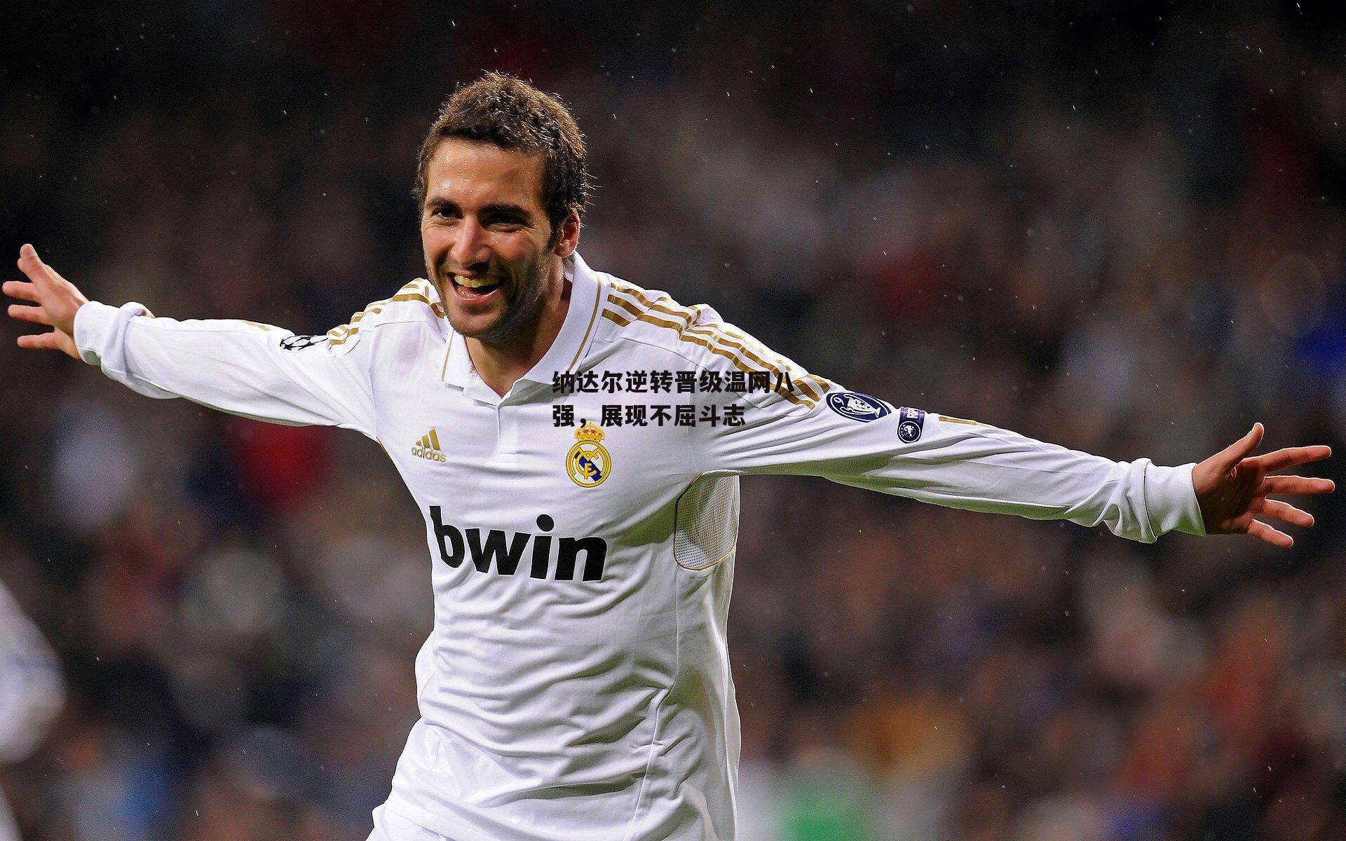 纳达尔逆转晋级温网八强，展现不屈斗志