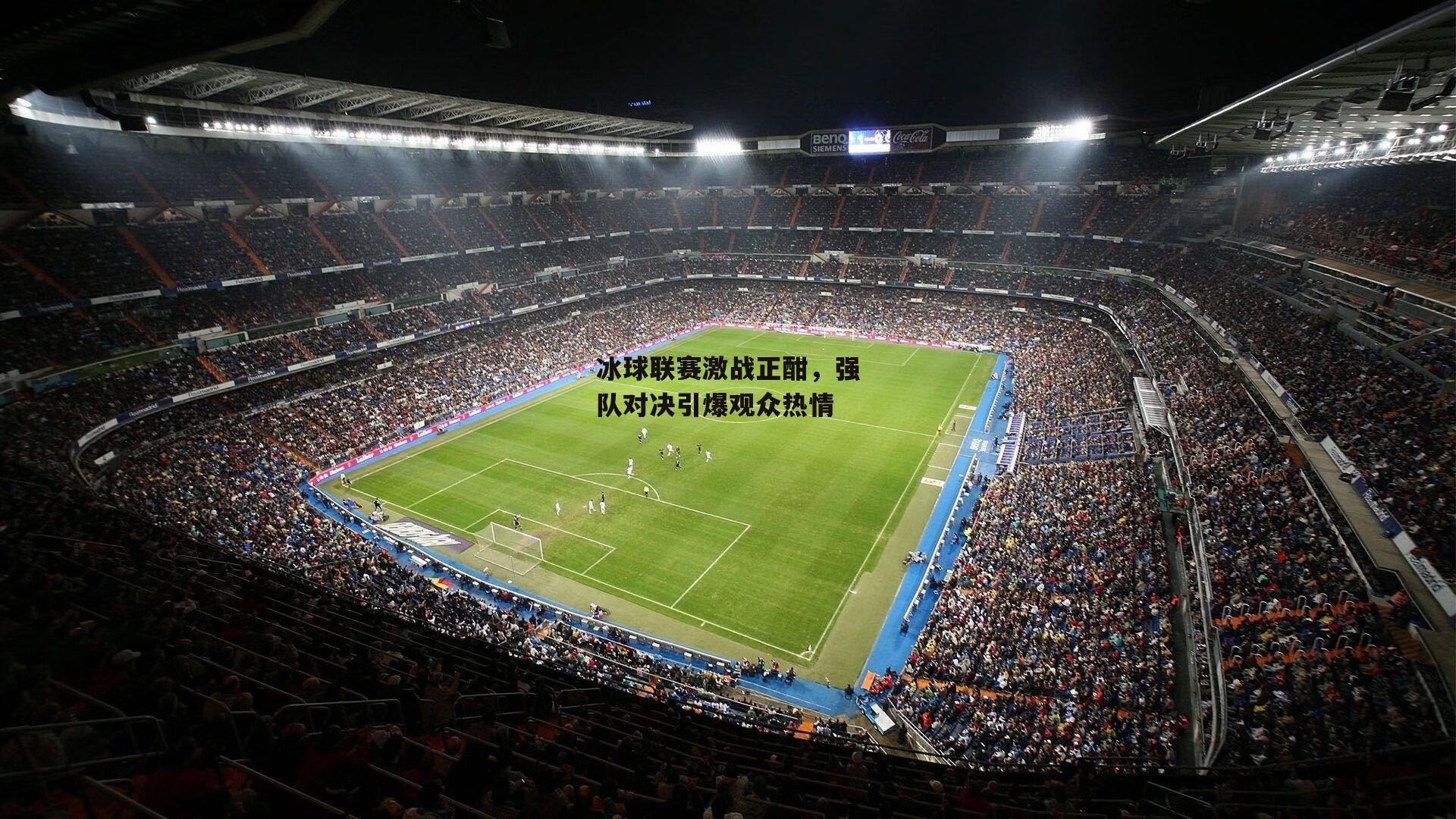 冰球联赛激战正酣，强队对决引爆观众热情