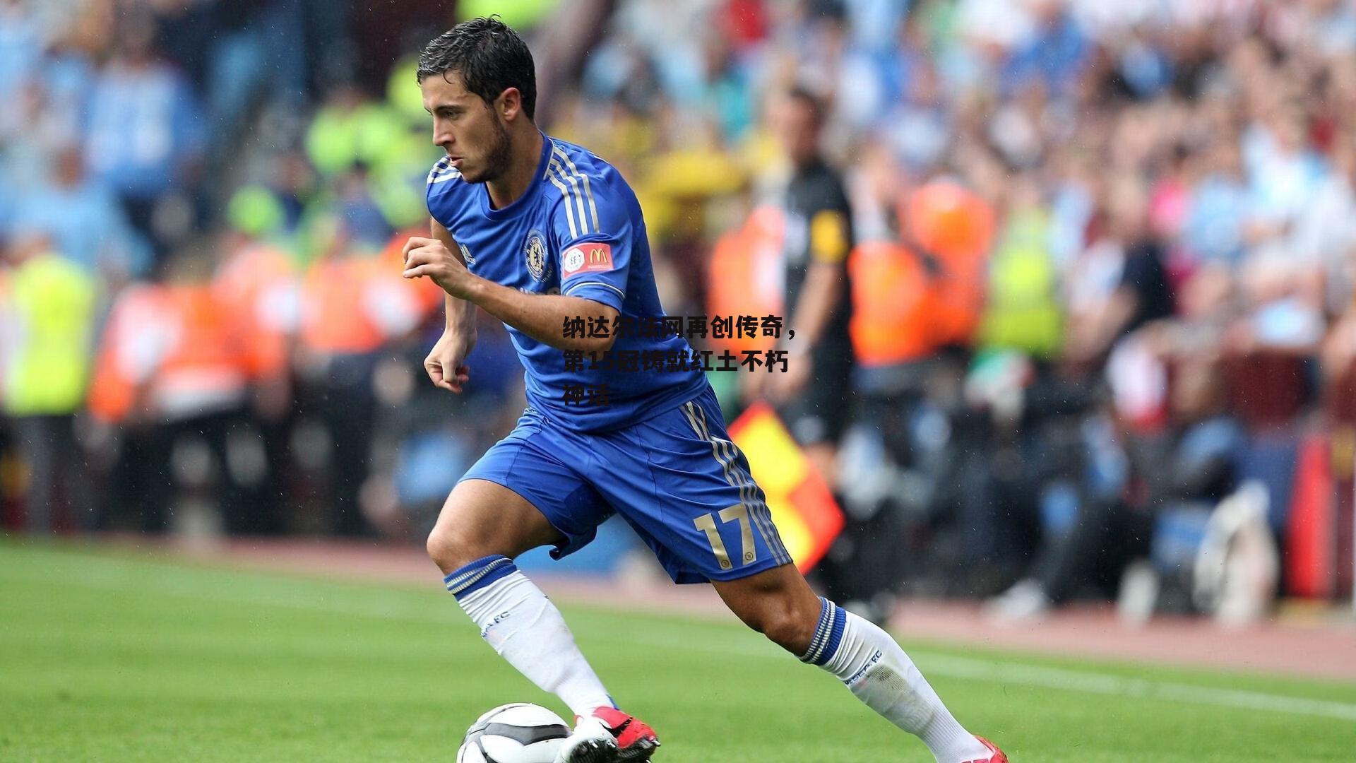 纳达尔法网再创传奇，第15冠铸就红土不朽神话